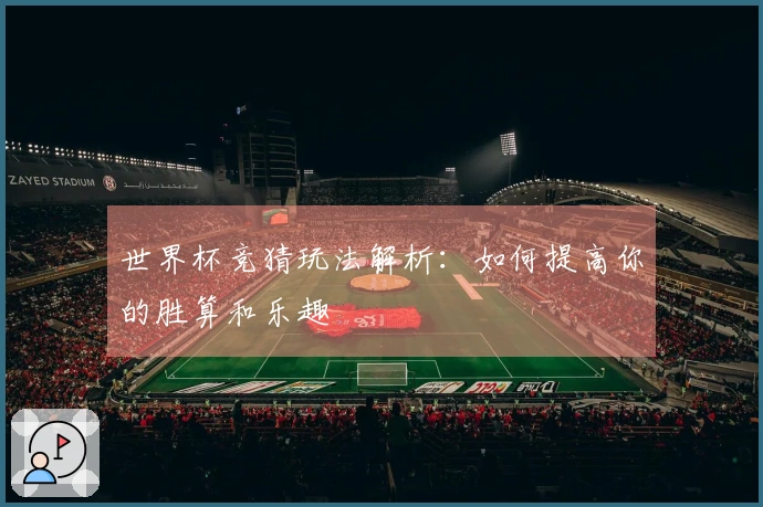 世界杯竞猜玩法解析：如何提高你的胜算和乐趣