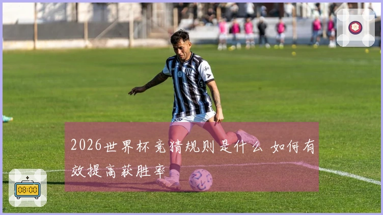 2026世界杯竞猜规则是什么 如何有效提高获胜率