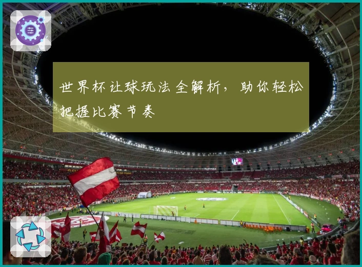 世界杯让球玩法全解析，助你轻松把握比赛节奏
