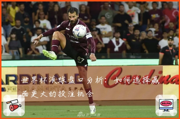 世界杯滚球盘口分析：如何选择赢面更大的投注机会