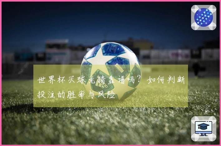 世界杯买球竞猜靠谱吗？如何判断投注的胜率与风险