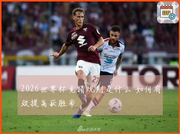 2026世界杯竞猜规则是什么 如何有效提高获胜率
