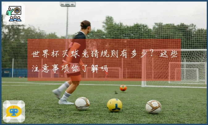 世界杯买球竞猜规则有多少？这些注意事项你了解吗