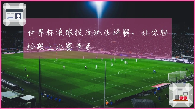 世界杯滚球投注玩法详解，让你轻松跟上比赛节奏